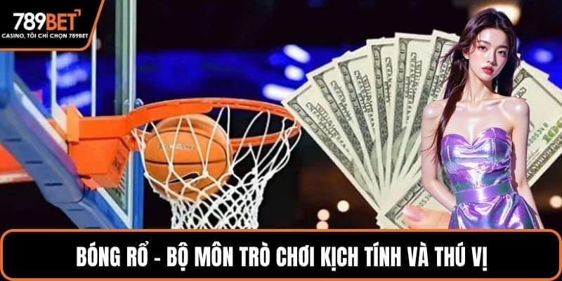 Bóng rổ - Bộ môn trò chơi kịch tính và thú vị