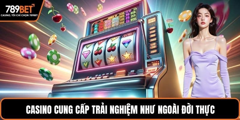 Casino cung cấp trải nghiệm như ngoài đời thực