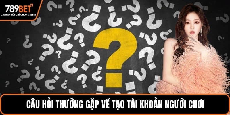 Câu hỏi thường gặp về tạo tài khoản người chơi