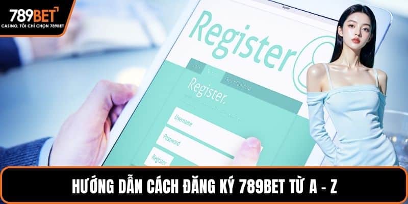 Hướng dẫn cách đăng ký 789BET từ A - Z