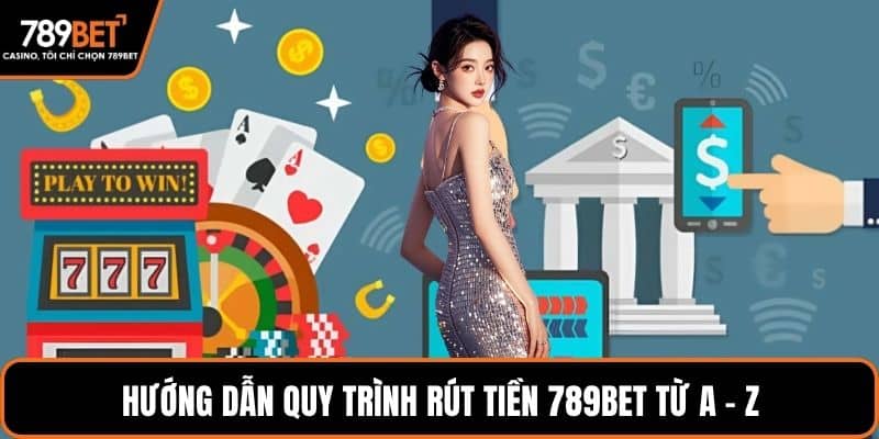 Hướng dẫn quy trình rút tiền 789BET từ A - Z