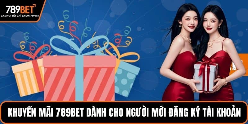 Khuyến mãi 789BET dành cho người mới đăng ký tài khoản