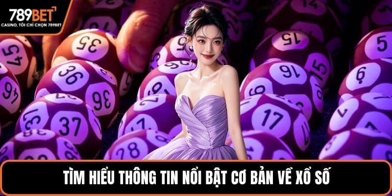 Tìm hiểu thông tin nổi bật cơ bản về xổ số